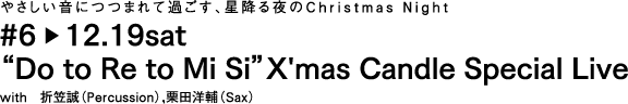やさしい音につつまれて過ごす、星降る夜のChristmas Night
#6 11.29sat
"Do to Re to Mi Si"Xmas Candle Special Live
with 折笠誠(Percussion),栗田洋輔(Sax)